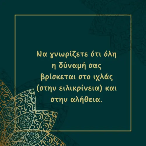 Να γνωρίζετε ότι όλη η δύναμή σας βρίσκεται στο ιχλάς (στην ειλικρίνεια) και στην αλήθεια.